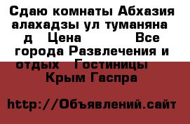 Сдаю комнаты Абхазия алахадзы ул.туманяна22д › Цена ­ 1 500 - Все города Развлечения и отдых » Гостиницы   . Крым,Гаспра